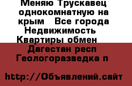 Меняю Трускавец однокомнатную на крым - Все города Недвижимость » Квартиры обмен   . Дагестан респ.,Геологоразведка п.